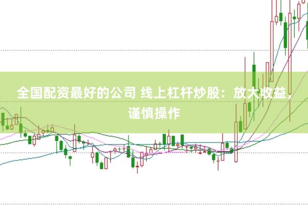 全国配资最好的公司 线上杠杆炒股：放大收益，谨慎操作