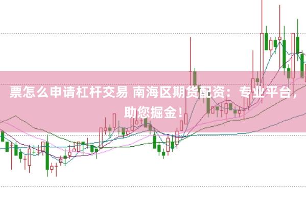 票怎么申请杠杆交易 南海区期货配资：专业平台，助您掘金！