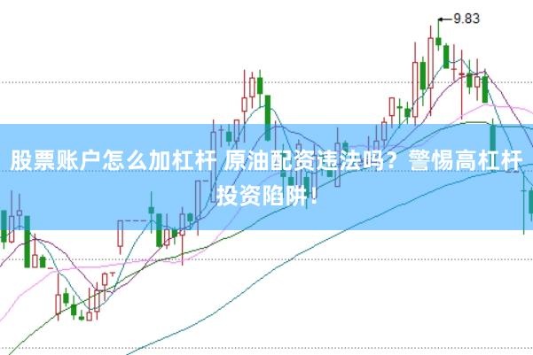 股票账户怎么加杠杆 原油配资违法吗？警惕高杠杆投资陷阱！