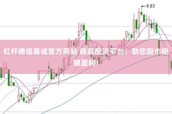 杠杆德信嘉诚官方网站 稳赢配资平台：助您股市稳健盈利！