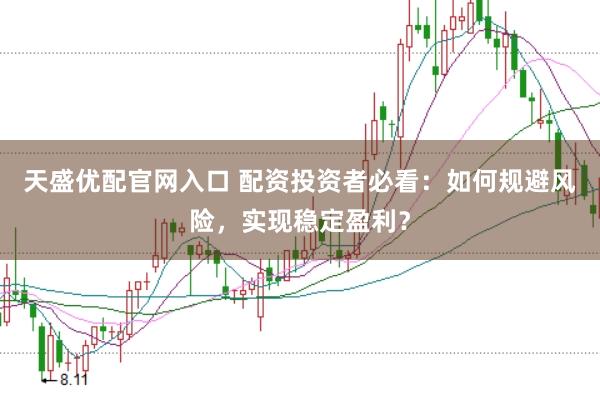 天盛优配官网入口 配资投资者必看：如何规避风险，实现稳定盈利？