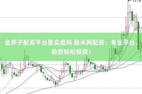 金斧子配资平台是实盘吗 股米网配资：专业平台，助您轻松投资！