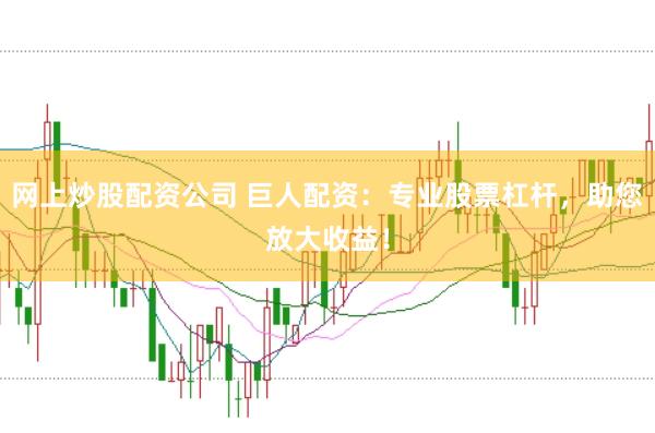 网上炒股配资公司 巨人配资：专业股票杠杆，助您放大收益！