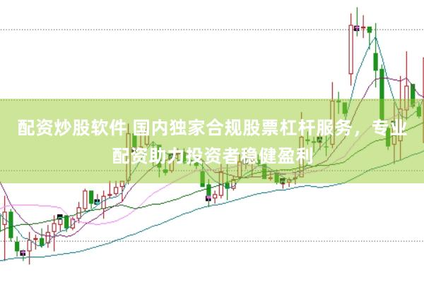 配资炒股软件 国内独家合规股票杠杆服务，专业配资助力投资者稳健盈利
