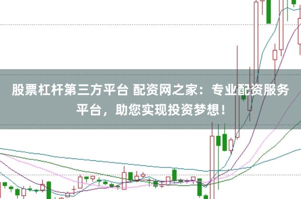 股票杠杆第三方平台 配资网之家：专业配资服务平台，助您实现投资梦想！