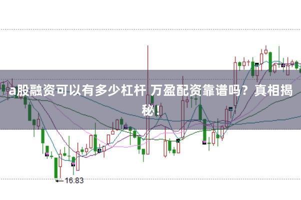 a股融资可以有多少杠杆 万盈配资靠谱吗?真相揭秘!
