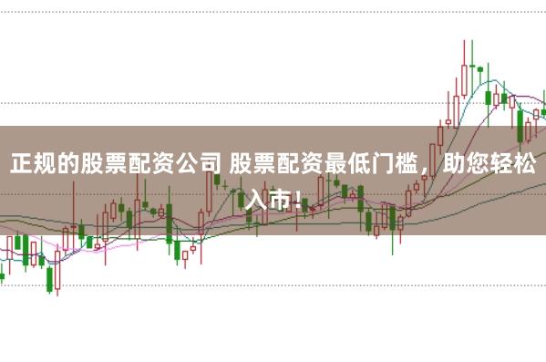 正规的股票配资公司 股票配资最低门槛,助您轻松入市!