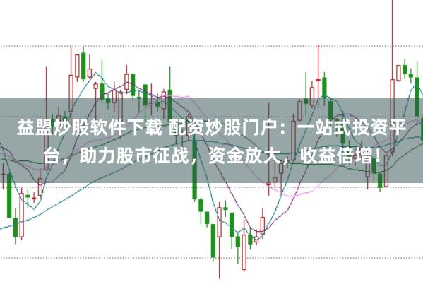 益盟炒股软件下载 配资炒股门户:一站式投资平台,助力股市征战,资金放大,收益倍增!