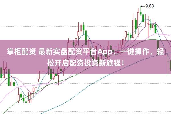 掌柜配资 最新实盘配资平台App,一键操作,轻松开启配资投资新旅程!