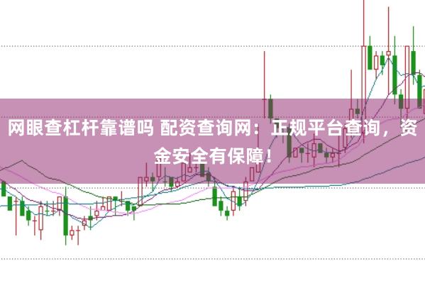 网眼查杠杆靠谱吗 配资查询网：正规平台查询，资金安全有保障！