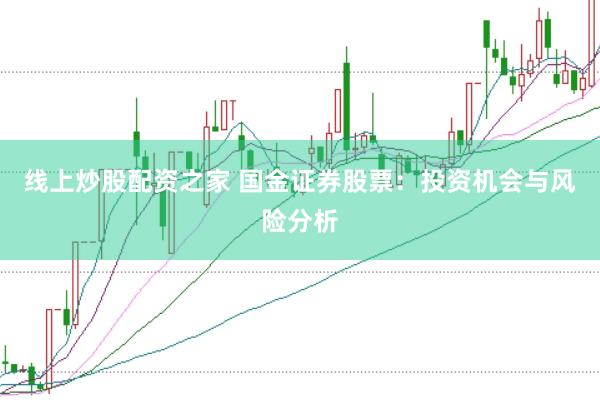 线上炒股配资之家 国金证券股票:投资机会与风险分析