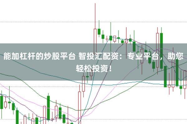 能加杠杆的炒股平台 智投汇配资:专业平台,助您轻松投资!