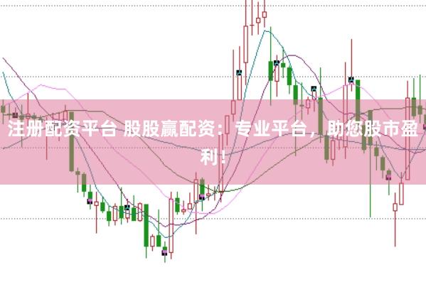 注册配资平台 股股赢配资:专业平台,助您股市盈利!