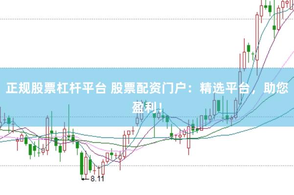 正规股票杠杆平台 股票配资门户:精选平台,助您盈利!