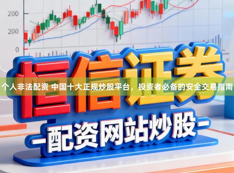 个人非法配资 中国十大正规炒股平台,投资者必备的安全交易指南