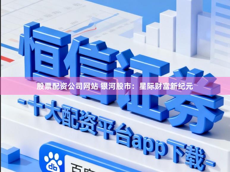 股票配资公司网站 银河股市：星际财富新纪元