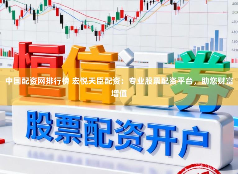 中国配资网排行榜 宏悦天臣配资:专业股票配资平台,助您财富增值
