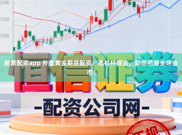 股票配资app 外盘黄金期货配资:高杠杆掘金,助您把握全球金市!