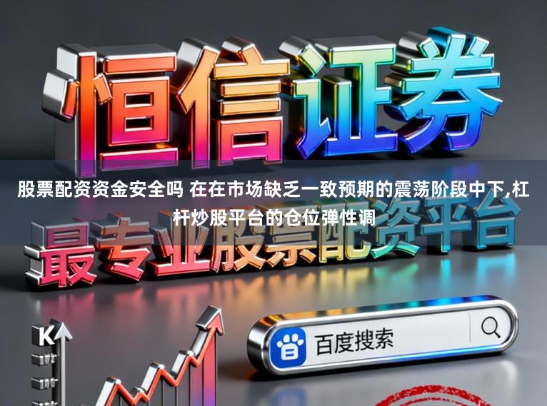 股票配资资金安全吗 在在市场缺乏一致预期的震荡阶段中下，杠杆炒股平台的仓位弹性调