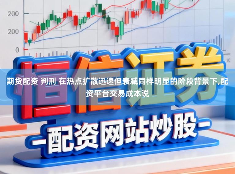 期货配资 判刑 在热点扩散迅速但衰减同样明显的阶段背景下，配资平台交易成本说