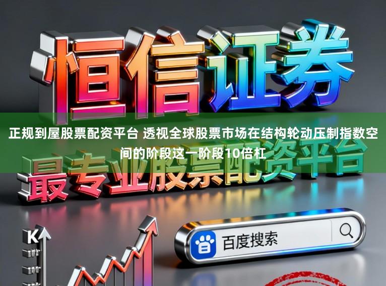 正规到屋股票配资平台 透视全球股票市场在结构轮动压制指数空间的阶段这一阶段10倍杠