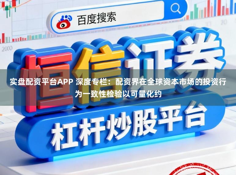 实盘配资平台APP 深度专栏:配资界在全球资本市场的投资行为一致性检验以可量化约