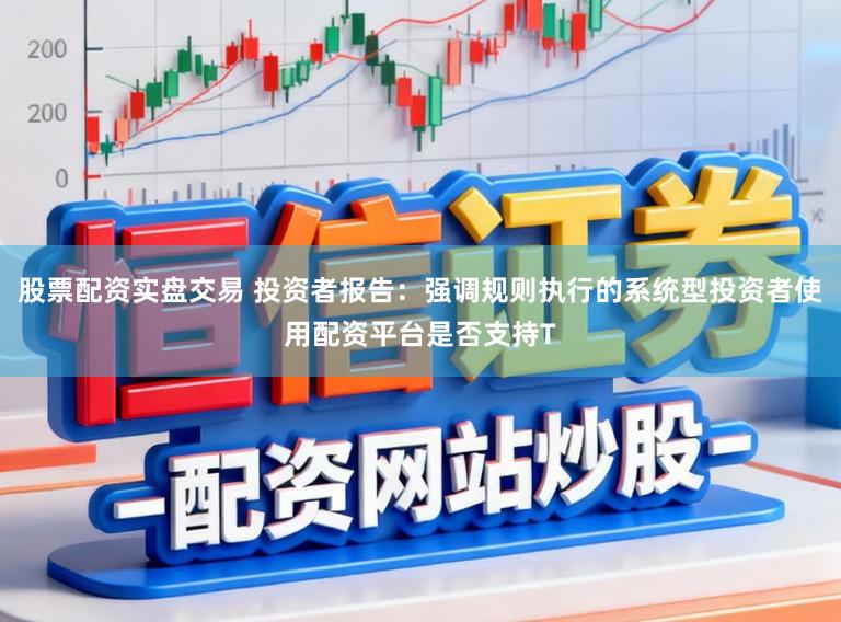 股票配资实盘交易 投资者报告：强调规则执行的系统型投资者使用配资平台是否支持T