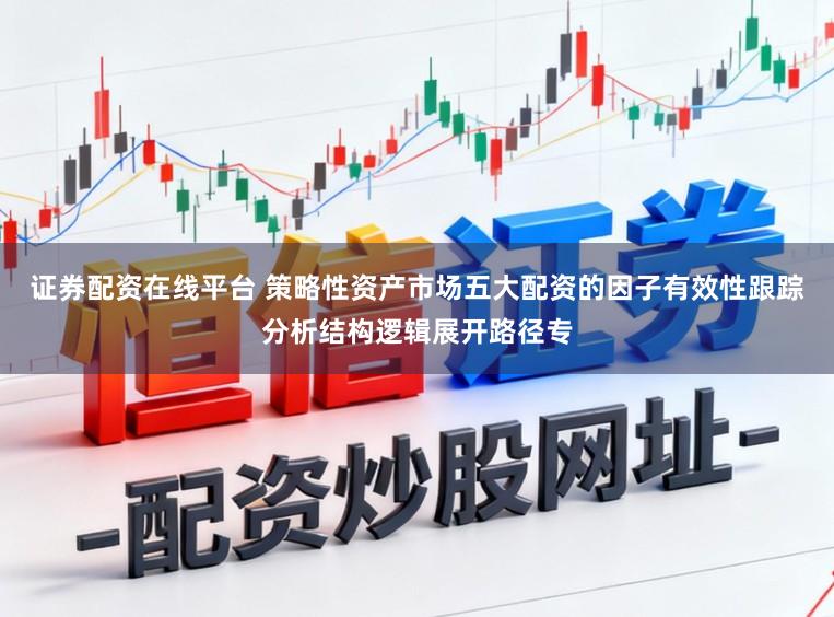 证券配资在线平台 策略性资产市场五大配资的因子有效性跟踪分析结构逻辑展开路径专