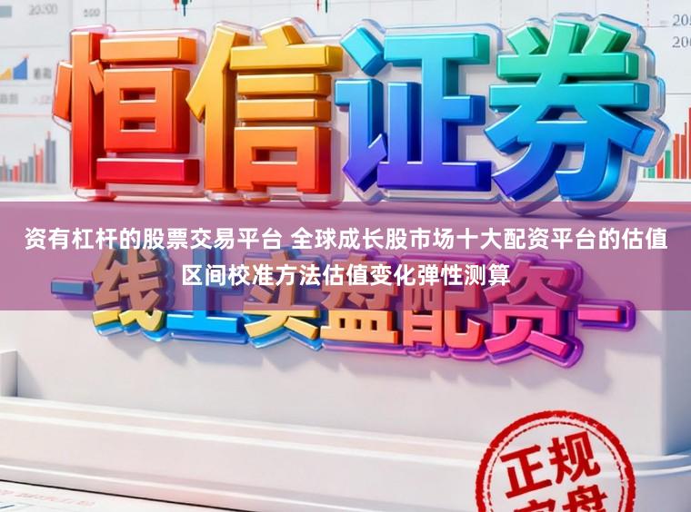 资有杠杆的股票交易平台 全球成长股市场十大配资平台的估值区间校准方法估值变化弹性测算