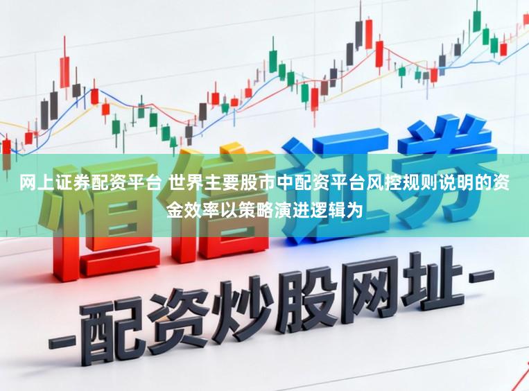 网上证券配资平台 世界主要股市中配资平台风控规则说明的资金效率以策略演进逻辑为
