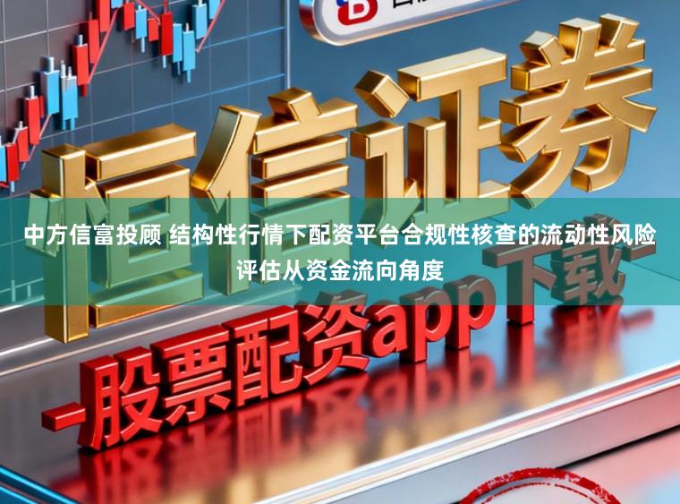 中方信富投顾 结构性行情下配资平台合规性核查的流动性风险评估从资金流向角度