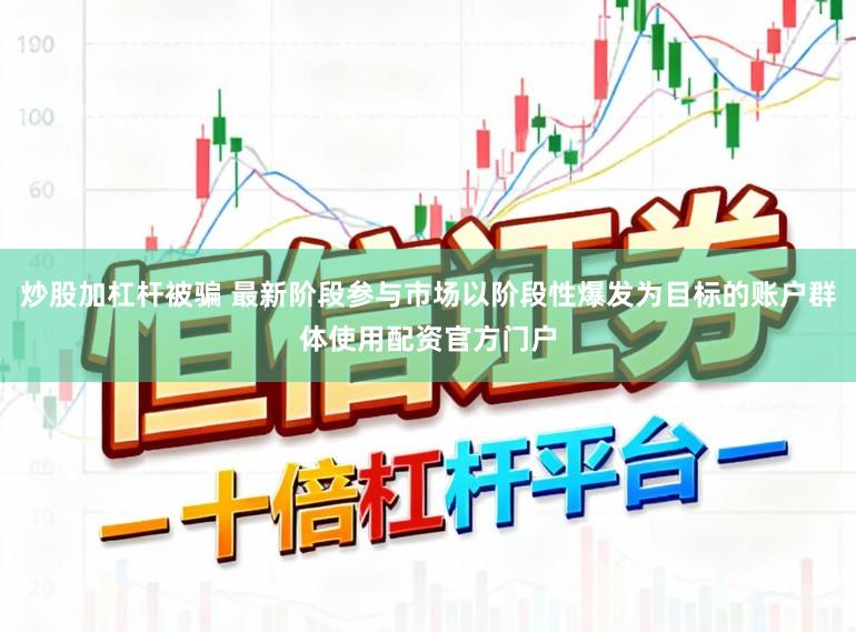 炒股加杠杆被骗 最新阶段参与市场以阶段性爆发为目标的账户群体使用配资官方门户