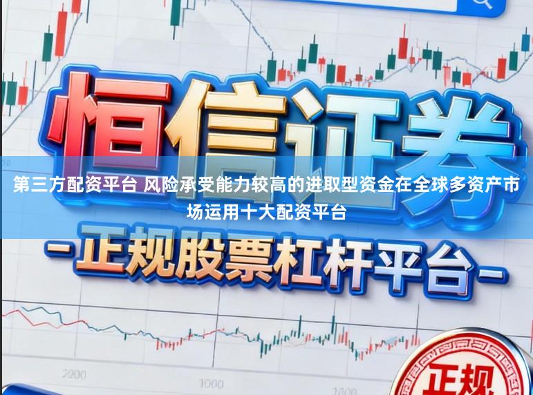 第三方配资平台 风险承受能力较高的进取型资金在全球多资产市场运用十大配资平台