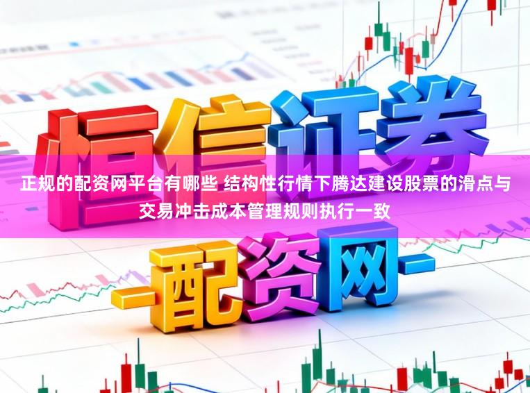 正规的配资网平台有哪些 结构性行情下腾达建设股票的滑点与交易冲击成本管理规则执行一致