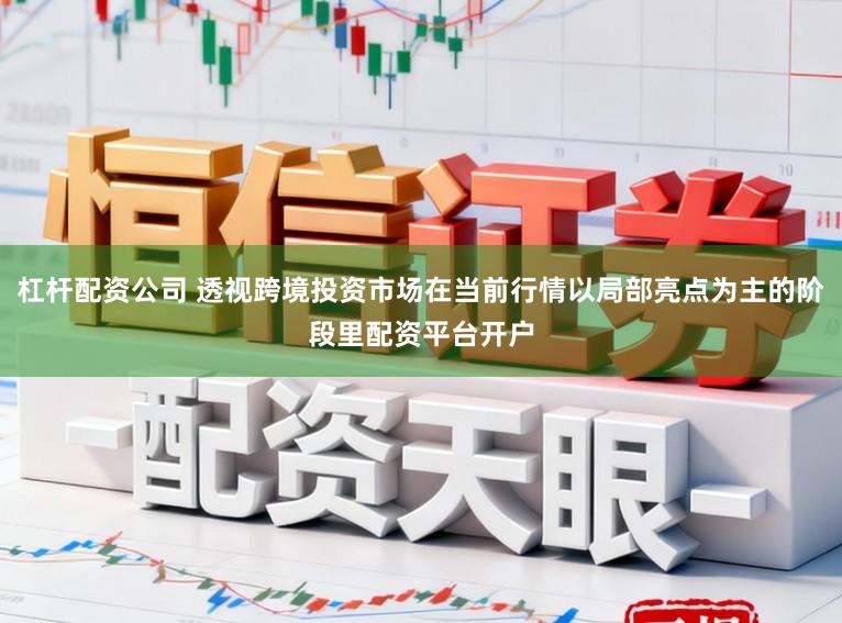 杠杆配资公司 透视跨境投资市场在当前行情以局部亮点为主的阶段里配资平台开户