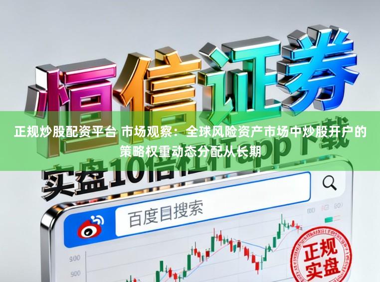 正规炒股配资平台 市场观察：全球风险资产市场中炒股开户的策略权重动态分配从长期