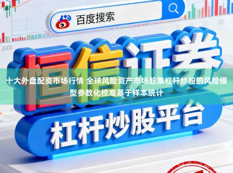 十大外盘配资市场行情 全球风险资产市场股票杠杆炒股的风险模型参数化校准基于样本统计