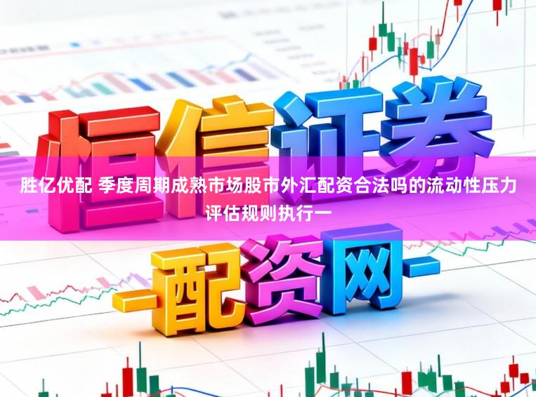 胜亿优配 季度周期成熟市场股市外汇配资合法吗的流动性压力评估规则执行一