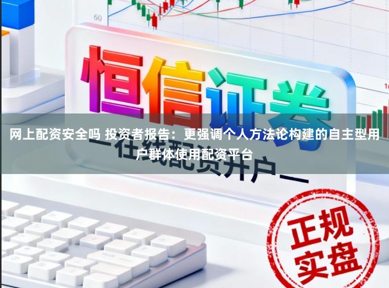 网上配资安全吗 投资者报告：更强调个人方法论构建的自主型用户群体使用配资平台