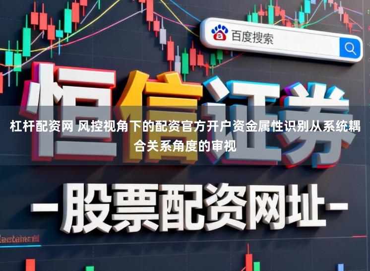 杠杆配资网 风控视角下的配资官方开户资金属性识别从系统耦合关系角度的审视