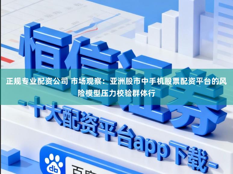 正规专业配资公司 市场观察：亚洲股市中手机股票配资平台的风险模型压力校验群体行