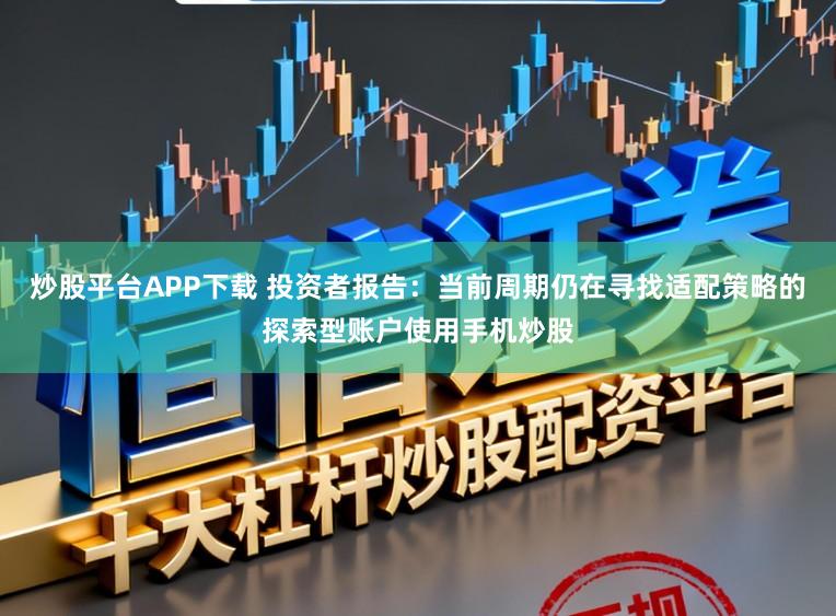炒股平台APP下载 投资者报告：当前周期仍在寻找适配策略的探索型账户使用手机炒股