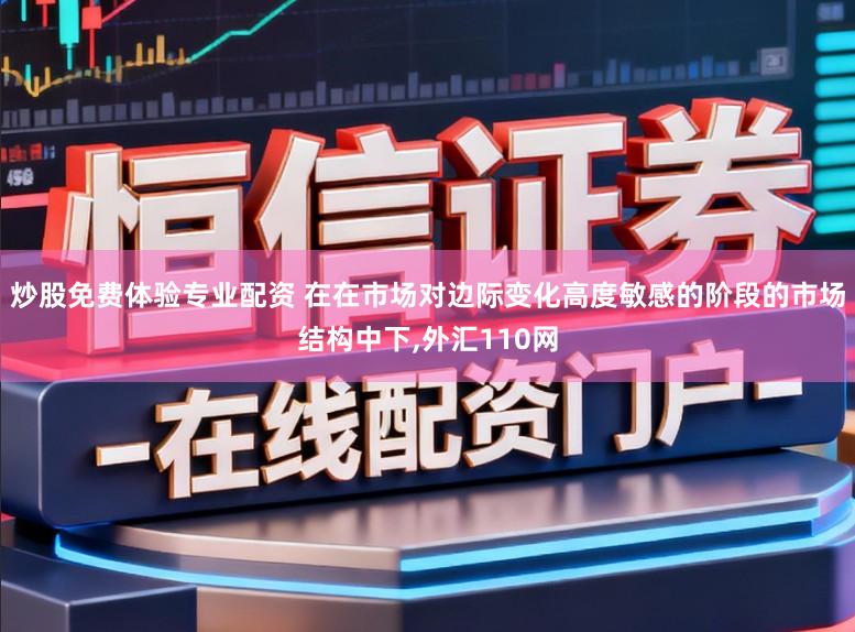 炒股免费体验专业配资 在在市场对边际变化高度敏感的阶段的市场结构中下，外汇110网