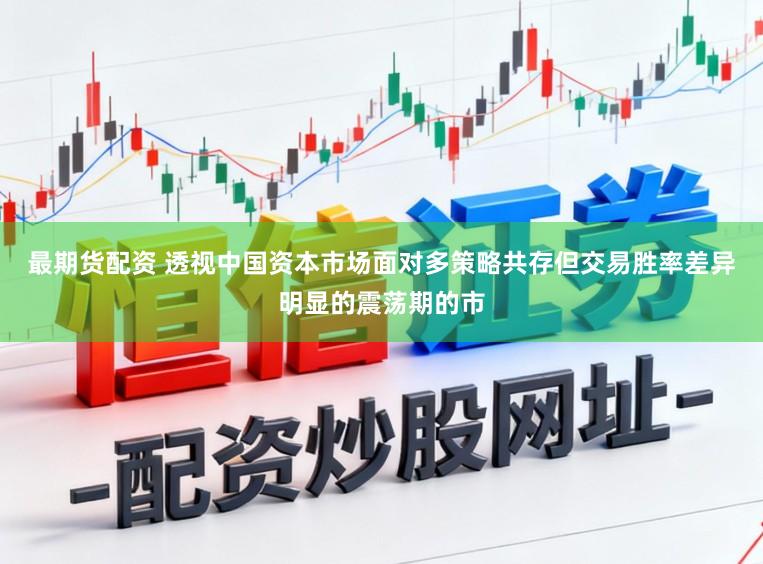 最期货配资 透视中国资本市场面对多策略共存但交易胜率差异明显的震荡期的市
