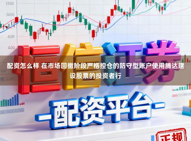 配资怎么样 在市场回撤阶段严格控仓的防守型账户使用腾达建设股票的投资者行