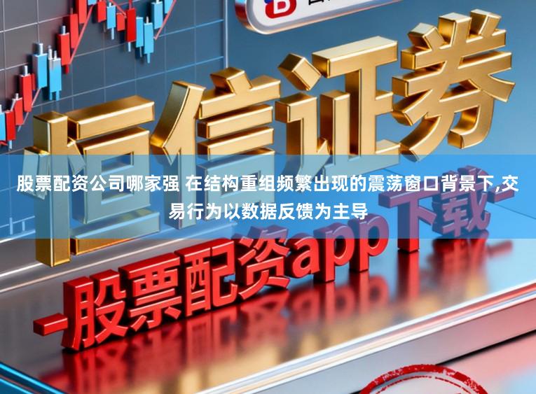 股票配资公司哪家强 在结构重组频繁出现的震荡窗口背景下，交易行为以数据反馈为主导
