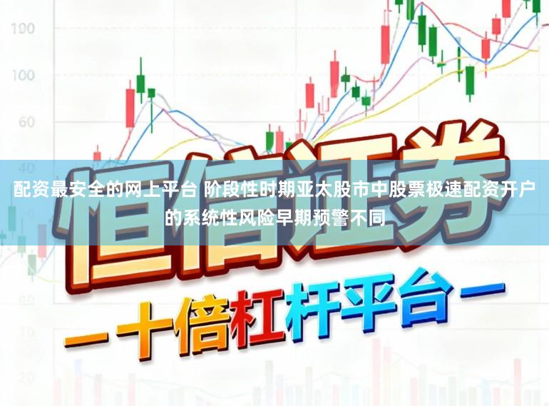 配资最安全的网上平台 阶段性时期亚太股市中股票极速配资开户的系统性风险早期预警不同
