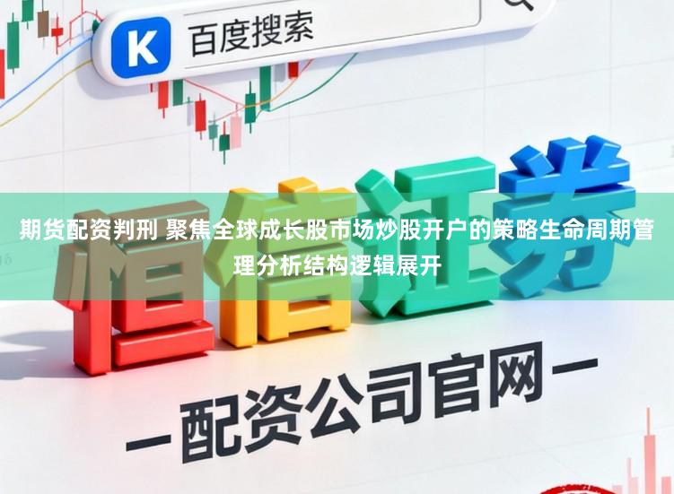 期货配资判刑 聚焦全球成长股市场炒股开户的策略生命周期管理分析结构逻辑展开