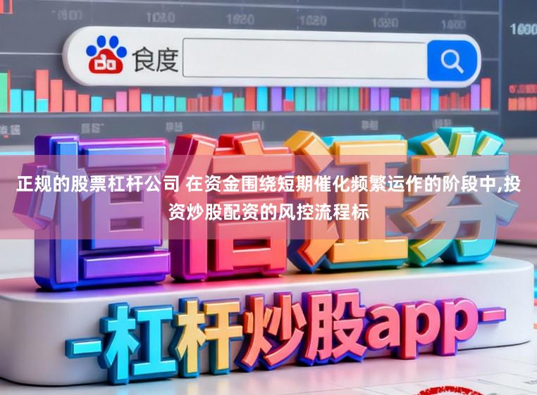 正规的股票杠杆公司 在资金围绕短期催化频繁运作的阶段中，投资炒股配资的风控流程标