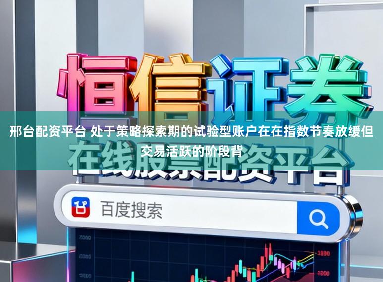 邢台配资平台 处于策略探索期的试验型账户在在指数节奏放缓但交易活跃的阶段背